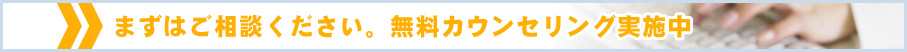 まずはご相談ください。無料カウンセリング実施中